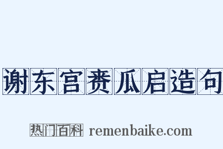 谢东宫赉瓜启造句是什么意思的图片